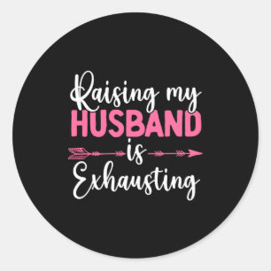 Raising My Husband Is Exhausting Funny Wife  Classic Round Sticker