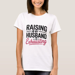 Raising My Husband Is Exhausting Funny Wife  T-Shirt