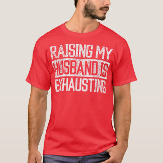 Raising my Husband is Exhausting Joke Wife Funny S T-Shirt