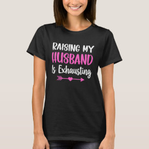 Raising my Husband is Exhausting Joke Wife Saying T-Shirt