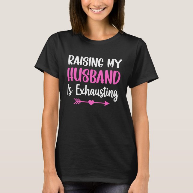 Raising my Husband is Exhausting Joke Wife  Saying T-Shirt (Front)