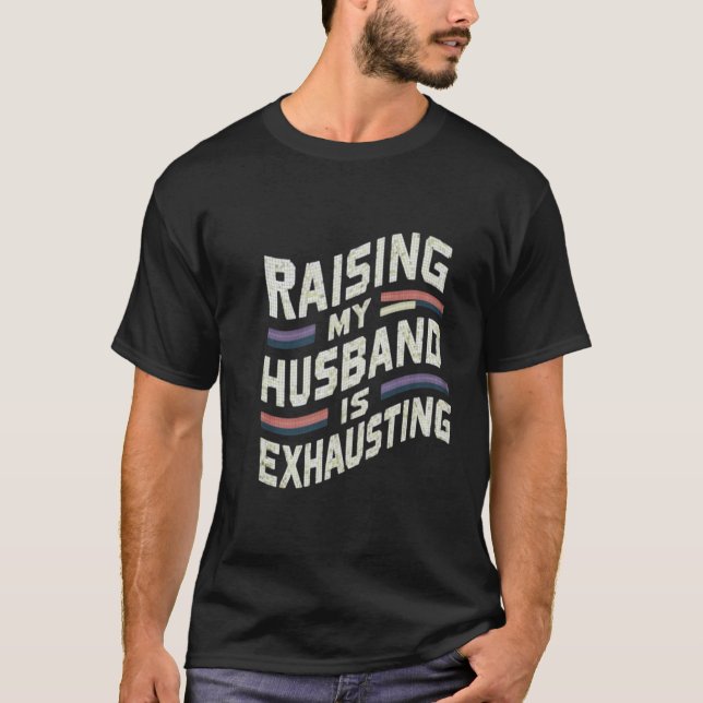 Raising my Husband is Exhausting Joke Wife T-Shirt (Front)