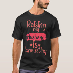 Raising my Husband is Exhausting quote Joke Wife T-Shirt