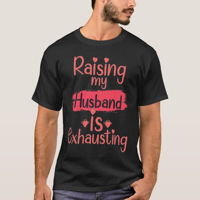 Raising my Husband is Exhausting  quote Joke Wife T-Shirt (Front)