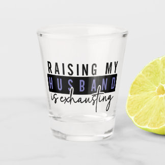 Raising my husband is exhausting, Sarcastic Adults Shot Glass