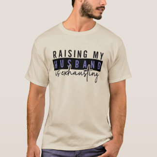 Raising my husband is exhausting, Sarcastic Adults T-Shirt