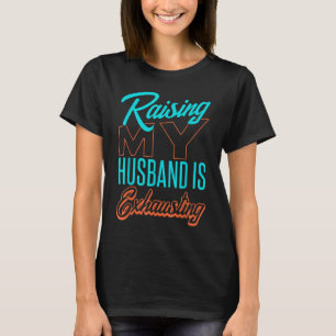 Raising My Husband Is Exhausting Sarcastic Funny T-Shirt
