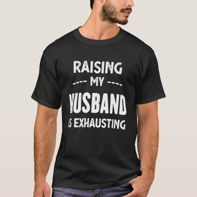 Raising My Husband Is Exhausting Wife  Funny Sayin T-Shirt (Front)