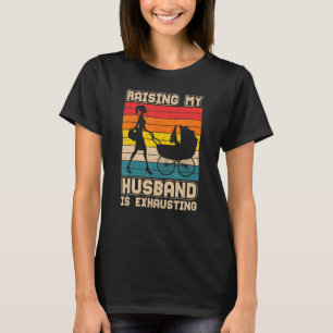Raising My Husband Is Exhausting  Wife Sarcastic T-Shirt