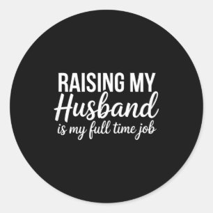 Raising my husband my full time job funny wife classic round sticker