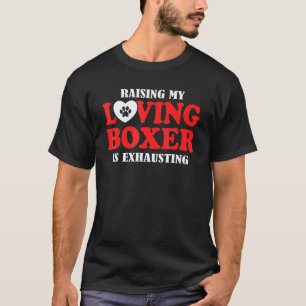 Raising My Loving Boxer Is Exhausting Boxer Dog T-Shirt