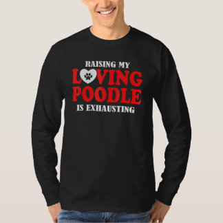 Raising My Loving Poodle Is Exhausting Poodle T-Shirt