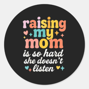 Raising My Mom Is So Hard She Doesn't Listen Classic Round Sticker