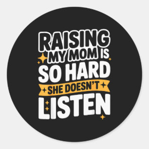 Raising My Mom Is So Hard She Doesn't Listen Man W Classic Round Sticker