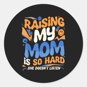 Raising My Mom Is So Hard She Doesn't Listen Son D Classic Round Sticker
