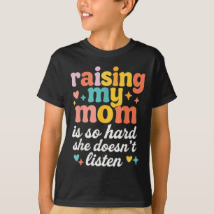 Raising My Mom Is So Hard She Doesn't Listen  T-Shirt