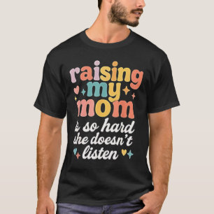 Raising My Mom is So Hard She Doesn't Listen T-Shirt