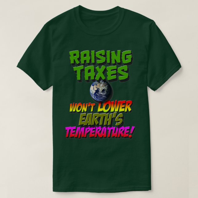 Raising Taxes Wonx27t Lower Earthx27s Temperature T-Shirt (Design Front)