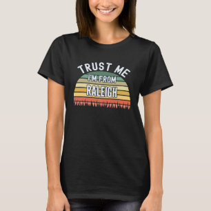 Raleigh  Trust Me I m From Raleigh T-Shirt
