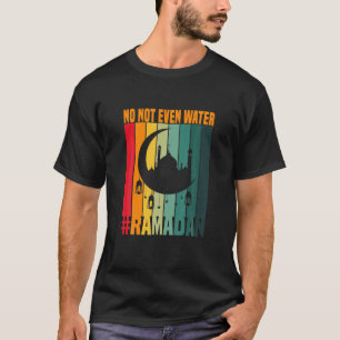 Ramadan Fasting Muslim No Not Even Water Ramadan K T-Shirt