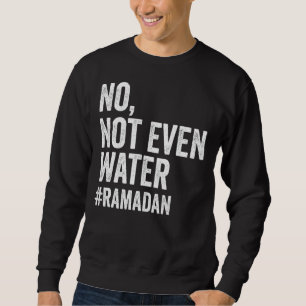Ramadan Kareem No Not Even Water Ramadan Fasting M Sweatshirt
