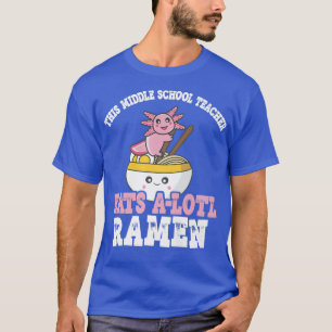 Ramen Axolotl Pun Middle School Teacher Eats A Lot T-Shirt
