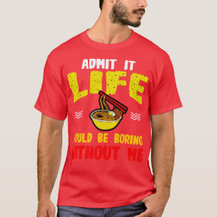Ramen Noodles Admit It Life Would Be Boring Withou T-Shirt