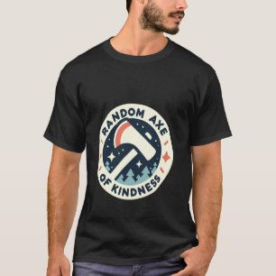 Random Axe Of Kindness Positive Motivational Puns T-Shirt