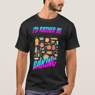 Rather Be Baking Baker Food  Humour Saying T-Shirt