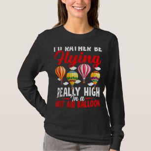 Rather Be Flying Hot Air Balloon Riding Balloons E T-Shirt