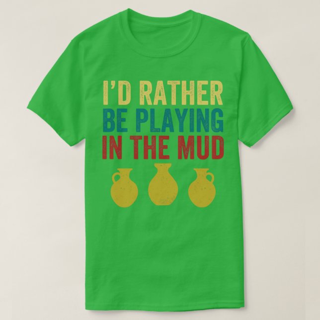Rather Be Playing in the Mud Pottery Funny Clay T-Shirt (Design Front)