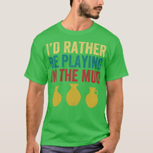 Rather Be Playing in the Mud Pottery Funny Clay T-Shirt