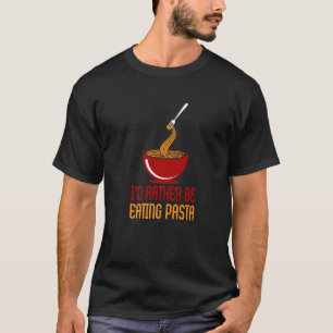 Rather Eating Pasta Spaghetti Italian Food Chef T-Shirt