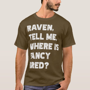 Raven Tell Me Where Is Fancy Bred TShirt
