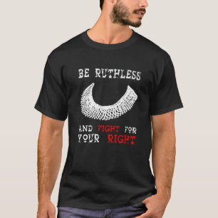 RBG Quote Be Ruthless And Fight For Your Right Wom T-Shirt