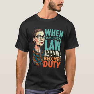 Rbg When Injustice Becomes Law Resistance Becomes T-Shirt