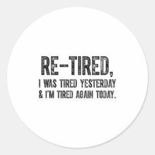 Re-tired, I Was Tired Yesterday & I’m Tired Ag Classic Round Sticker