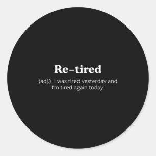 Re-tired I Was Tired Yesterday And Im Tired Again  Classic Round Sticker