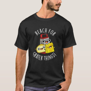 Reach For Grater Things Funny Cheese Pun Dark BG T-Shirt