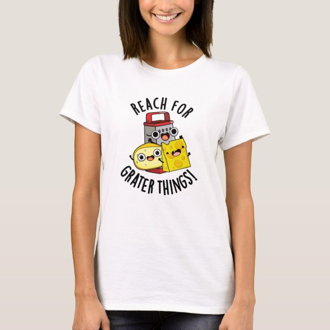 Reach For Grater Things Funny Cheese Pun  T-Shirt (Front)