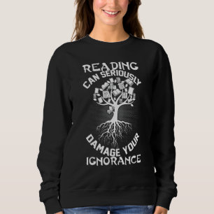 Reading Can Seriously Damage Your Ignorance Sweatshirt