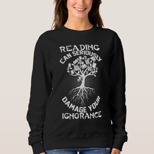 Reading Can Seriously Damage Your Ignorance Sweatshirt (Front)