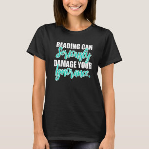 Reading Can Seriously Damage Your Ignorance T-Shirt