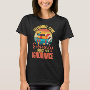 Reading Can Seriously Damage Your Ignorance T-Shirt