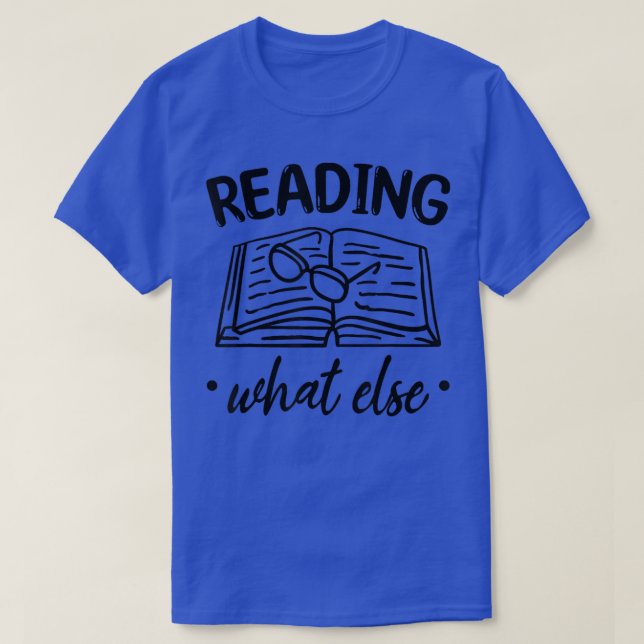 Reading What Else Book Lover Librarian Book Readin T-Shirt (Design Front)
