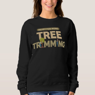 Ready For More Tree Trimming Funny Arborist Tree S Sweatshirt
