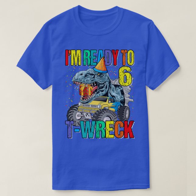 Ready To T-Wreck 6 Dinosaur Monster Truck 6th Birt T-Shirt (Design Front)