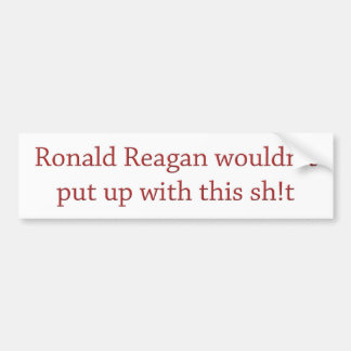 Reagan wouldn't put up with it bumper sticker