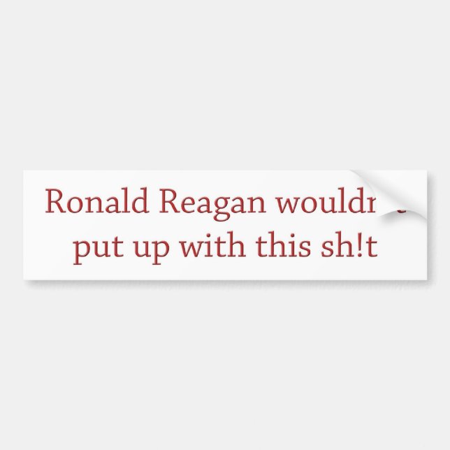 Reagan wouldn't put up with it bumper sticker (Front)
