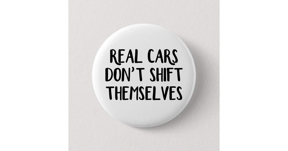 Real cars don't shift themselves 6 cm round badge | Zazzle ...
